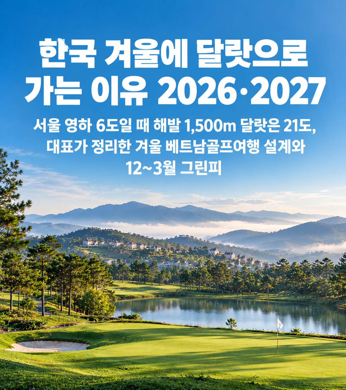 한국 겨울에 달랏으로 가는 이유 2026·2027 — 서울 영하 6도일 때 해발 1,500m 달랏은 21도, 대표가 정리한 겨울 베트남골프여행 설계와 12~3월 그린피