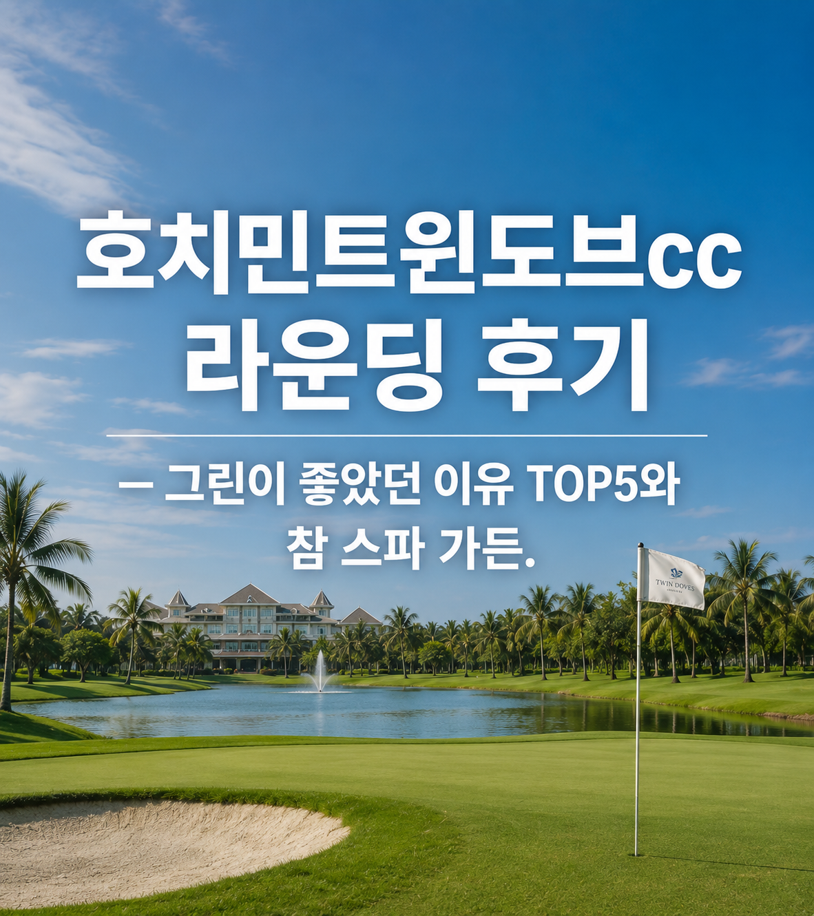 호치민트윈도브cc 라운딩 후기 — 그린이 좋았던 이유 TOP5와 참 스파 가든
