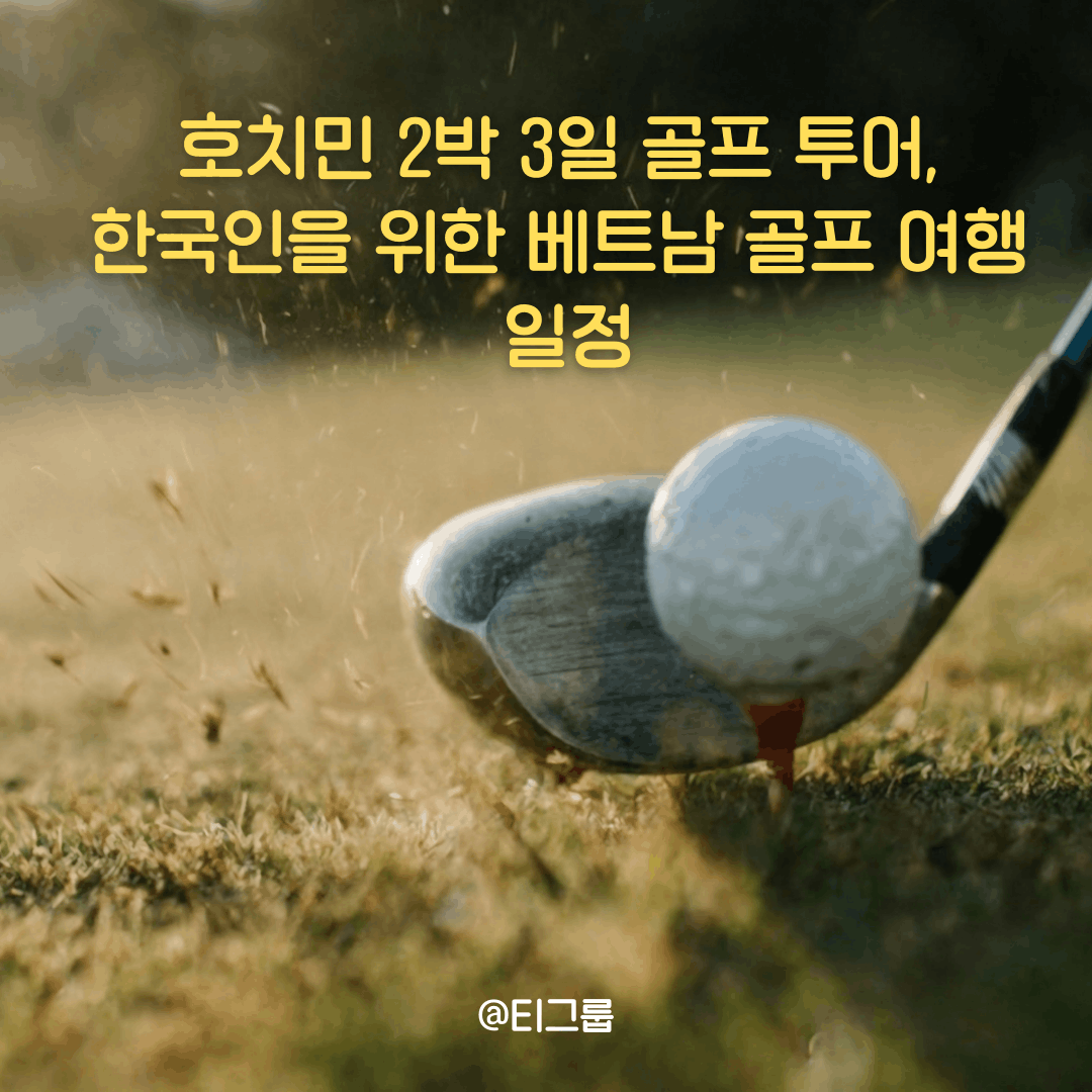 호치민 2박 3일 골프 투어, 한국인을 위한 베트남 골프 여행 일정