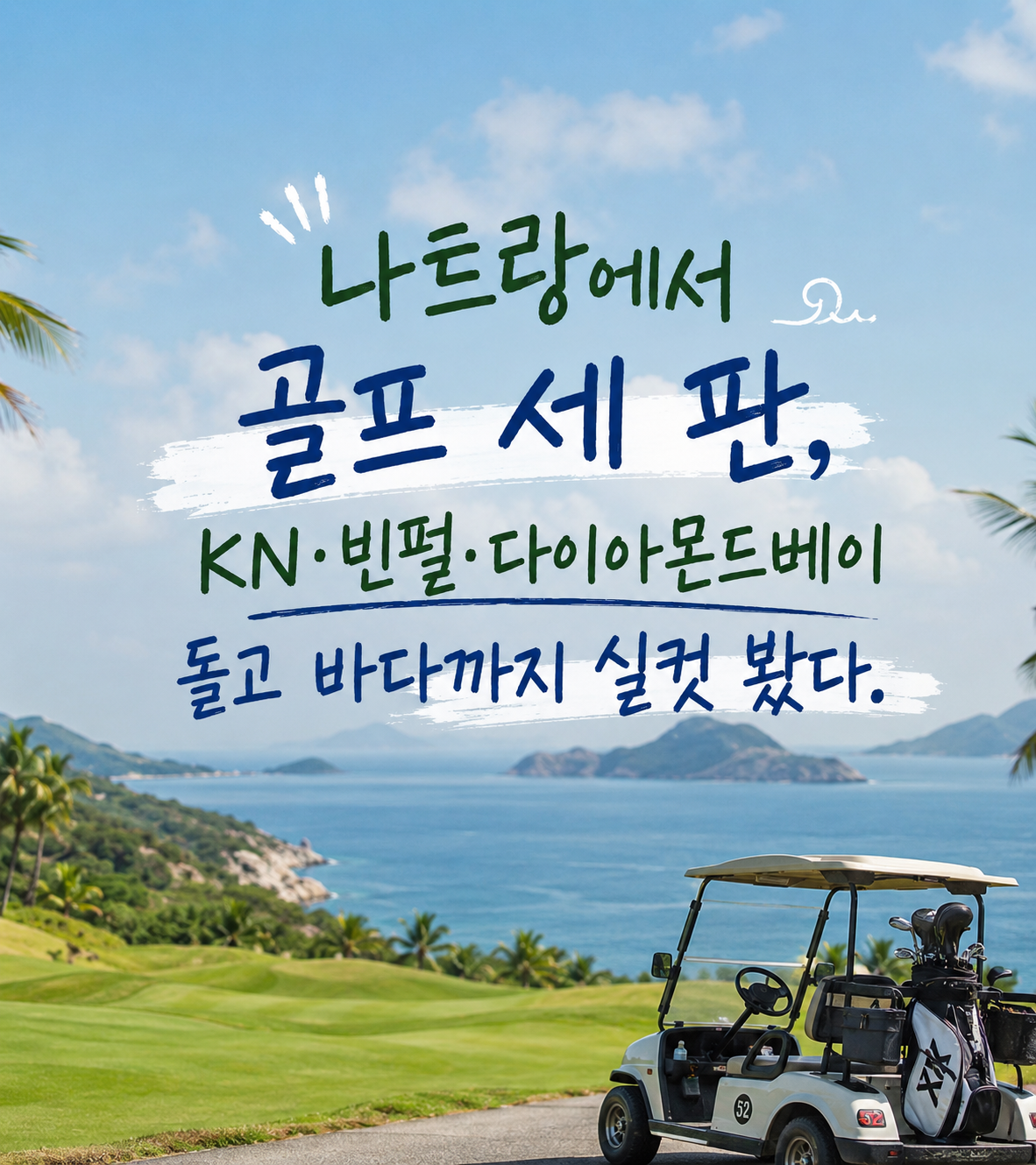 나트랑에서 골프 세 판, KN·빈펄·다이아몬드베이 돌고 바다까지 실컷 봤다