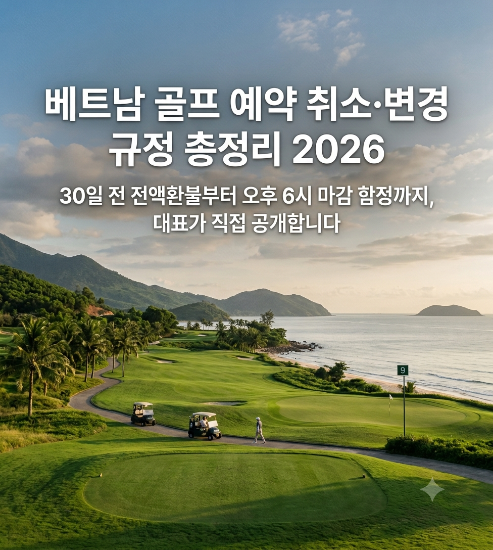 베트남 골프 예약 취소·변경 규정 총정리 2026 — 30일 전 전액환불부터 오후 6시 마감 함정까지, 대표가 직접 공개합니다