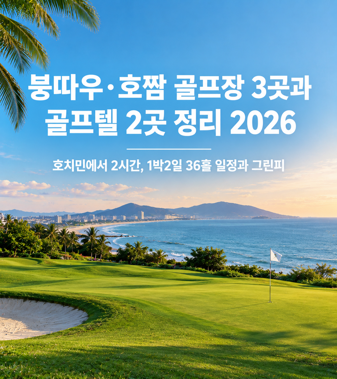 붕따우·호짬 골프장 3곳과 골프텔 2곳 정리 2026 — 호치민에서 2시간, 1박2일 36홀 일정과 그린피